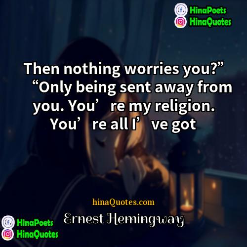 Ernest Hemingway Quotes | Then nothing worries you?” “Only being sent